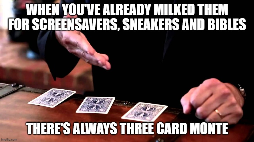 If you're gonna be a grifter, be a grizzly | WHEN YOU'VE ALREADY MILKED THEM FOR SCREENSAVERS, SNEAKERS AND BIBLES; THERE'S ALWAYS THREE CARD MONTE | image tagged in cards,trump | made w/ Imgflip meme maker