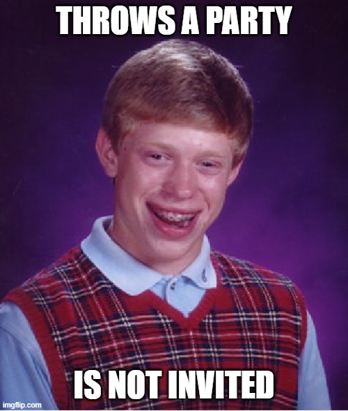 Bad Luck Brian | THROWS A PARTY; IS NOT INVITED | image tagged in memes,bad luck brian | made w/ Imgflip meme maker