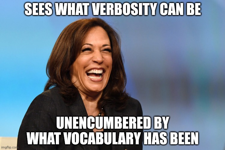 Kamala Harris laughing | SEES WHAT VERBOSITY CAN BE; UNENCUMBERED BY WHAT VOCABULARY HAS BEEN | image tagged in kamala harris laughing | made w/ Imgflip meme maker