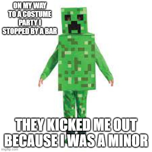 memes by Brad - I got kicked out of a bar because i was dressed as a minor - Minecraft | ON MY WAY TO A COSTUME PARTY I STOPPED BY A BAR; THEY KICKED ME OUT BECAUSE I WAS A MINOR | image tagged in funny,gaming,video games,minecraft,computer games,dark humor | made w/ Imgflip meme maker