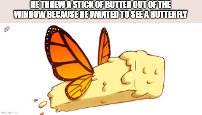 memes by Brad - He threw a stick of butter out the window to see a butter-fly | HE THREW A STICK OF BUTTER OUT OF THE WINDOW BECAUSE HE WANTED TO SEE A BUTTERFLY | image tagged in funny,fun,butter,butterfly,humor,funny meme | made w/ Imgflip meme maker