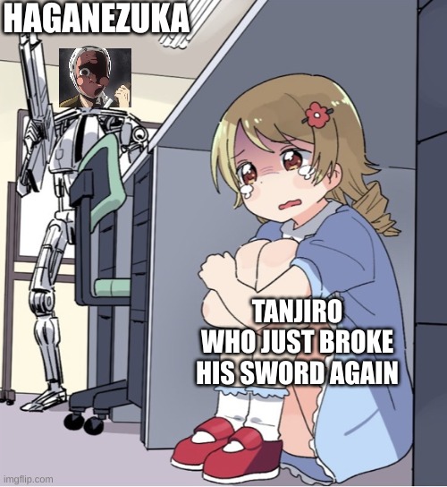 Anime Girl Hiding from Terminator | HAGANEZUKA; TANJIRO WHO JUST BROKE HIS SWORD AGAIN | image tagged in anime girl hiding from terminator | made w/ Imgflip meme maker