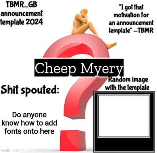 Yih | Do anyone know how to add fonts onto here | image tagged in tbmr new announcement template 2024 | made w/ Imgflip meme maker