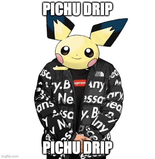 Goku Drip | PICHU DRIP; PICHU DRIP | image tagged in goku drip | made w/ Imgflip meme maker