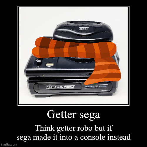 Getter sega | Think getter robo but if sega made it into a console instead | image tagged in funny,demotivationals | made w/ Imgflip demotivational maker
