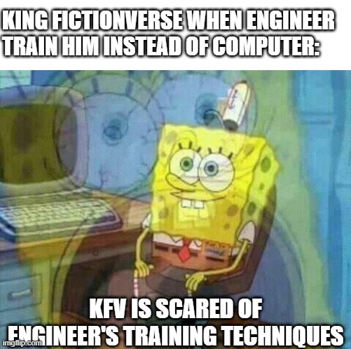 King Fictionverse when Engineer train him instead of Computer: | KING FICTIONVERSE WHEN ENGINEER TRAIN HIM INSTEAD OF COMPUTER:; KFV IS SCARED OF ENGINEER'S TRAINING TECHNIQUES | image tagged in spongebob panic inside,memes | made w/ Imgflip meme maker