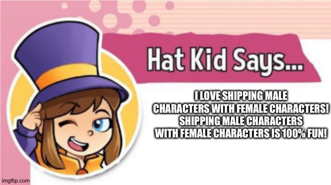 Hat kid loves Shipping Male characters with Female characters | I LOVE SHIPPING MALE CHARACTERS WITH FEMALE CHARACTERS! SHIPPING MALE CHARACTERS WITH FEMALE CHARACTERS IS 100% FUN! | image tagged in hat kid says | made w/ Imgflip meme maker