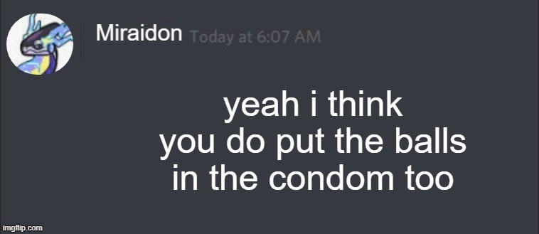 Blank Miraidon Message | yeah i think you do put the balls in the condom too | image tagged in blank miraidon message | made w/ Imgflip meme maker