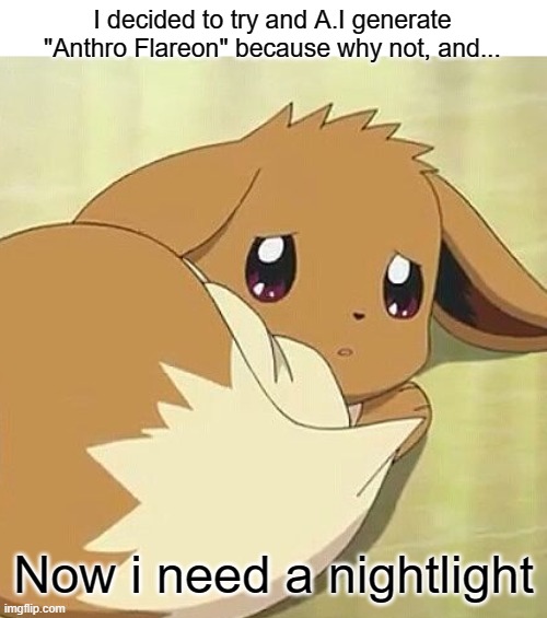 regret 100 | I decided to try and A.I generate "Anthro Flareon" because why not, and... Now i need a nightlight | image tagged in scared eevee,instant regret,ai | made w/ Imgflip meme maker