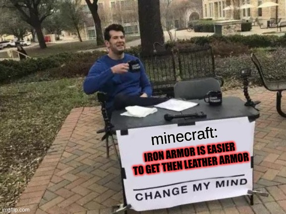 Minecraft armor be like | minecraft:; IRON ARMOR IS EASIER TO GET THEN LEATHER ARMOR | image tagged in memes,change my mind,minecraft,true | made w/ Imgflip meme maker