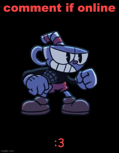 cuphead | comment if online; :3 | image tagged in cuphead | made w/ Imgflip meme maker