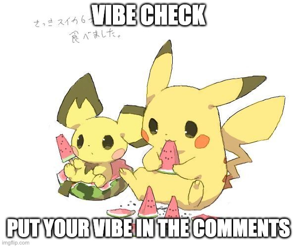 Pichu and Pikachu eating watermelons | VIBE CHECK; PUT YOUR VIBE IN THE COMMENTS | image tagged in pichu and pikachu eating watermelons | made w/ Imgflip meme maker