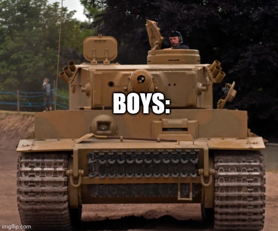 Panzer | BOYS: | image tagged in panzerkampwagen vi tiger ausf e,e | made w/ Imgflip meme maker