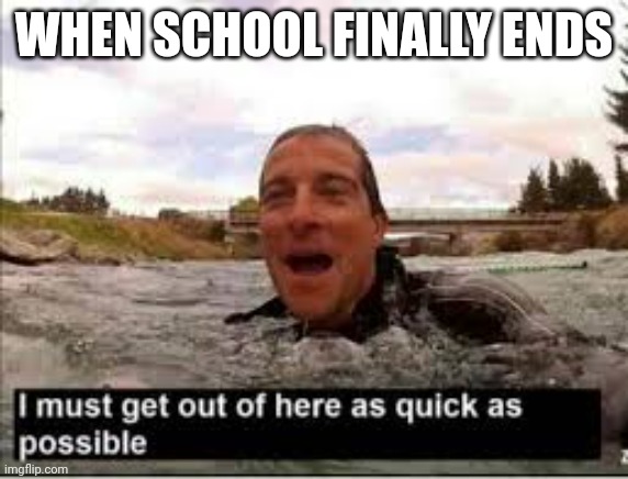 I need to get out of here | WHEN SCHOOL FINALLY ENDS | image tagged in i need to get out of here | made w/ Imgflip meme maker