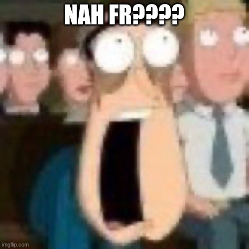 Quagmire gasp | NAH FR???? | image tagged in quagmire gasp | made w/ Imgflip meme maker