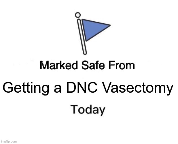 Marked Safe from DNC Vasectomy | Getting a DNC Vasectomy | image tagged in memes,marked safe from | made w/ Imgflip meme maker