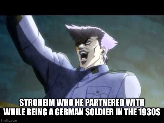 von Stroheim | STROHEIM WHO HE PARTNERED WITH WHILE BEING A GERMAN SOLDIER IN THE 1930S | image tagged in von stroheim | made w/ Imgflip meme maker