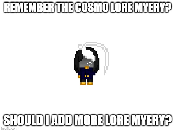 we need to solve the myery | REMEMBER THE COSMO LORE MYERY? SHOULD I ADD MORE LORE MYERY? | image tagged in e | made w/ Imgflip meme maker