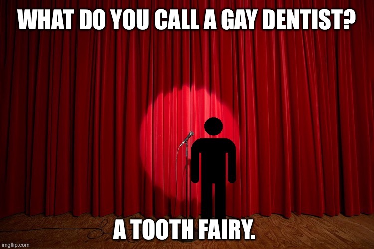 What do you call a gay dentist? | WHAT DO YOU CALL A GAY DENTIST? A TOOTH FAIRY. | image tagged in stick figure performance,stand up comedian,stand up,lgbtq,gay,dentist | made w/ Imgflip meme maker