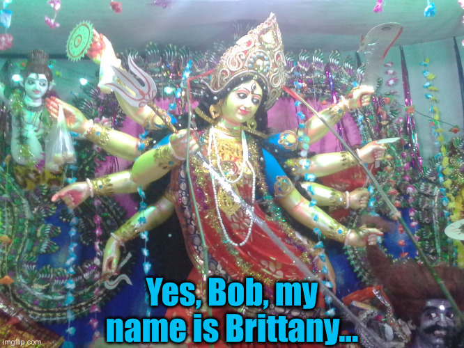 Hindu goddess | Yes, Bob, my name is Brittany... | image tagged in hindu goddess | made w/ Imgflip meme maker