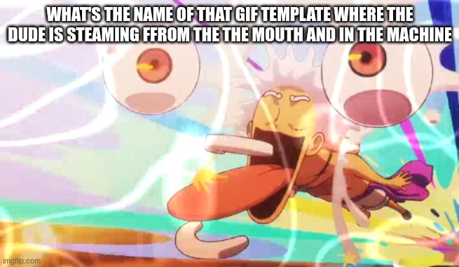 WHAT'S THE NAME OF THAT GIF TEMPLATE WHERE THE DUDE IS STEAMING FFROM THE THE MOUTH AND IN THE MACHINE | image tagged in luffy googley moogley | made w/ Imgflip meme maker