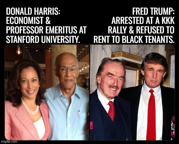 Donald Harris is an economist & professor emeritus at Stanford University. | FRED TRUMP: ARRESTED AT A KKK RALLY & REFUSED TO RENT TO BLACK TENANTS. DONALD HARRIS: ECONOMIST & PROFESSOR EMERITUS AT STANFORD UNIVERSITY. | image tagged in politics,kamala harris,donald trump,presidential election,presidential candidates | made w/ Imgflip meme maker