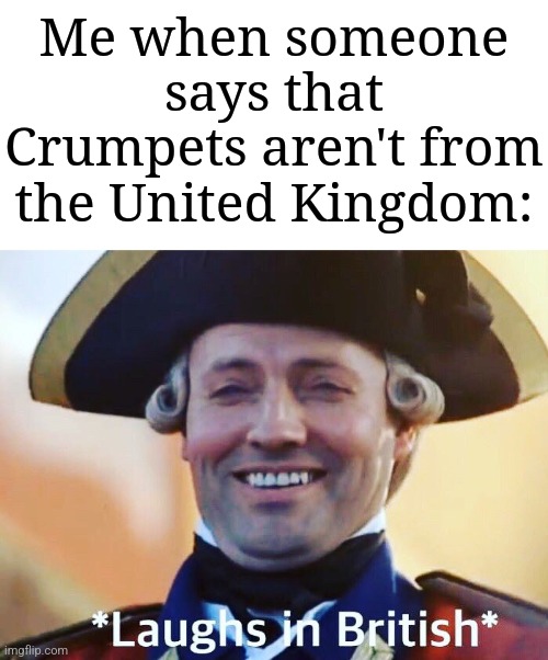 HEHEHEHA | Me when someone says that Crumpets aren't from the United Kingdom: | image tagged in laughs in british,memes,funny,united kingdom | made w/ Imgflip meme maker