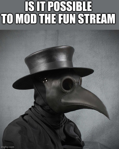 is it though? | IS IT POSSIBLE  TO MOD THE FUN STREAM | image tagged in plague doctor | made w/ Imgflip meme maker