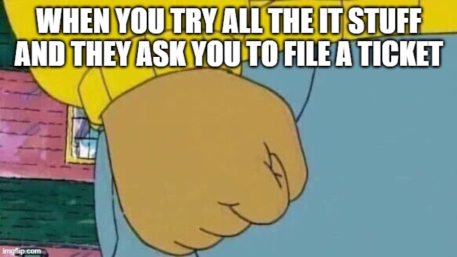 big mad | WHEN YOU TRY ALL THE IT STUFF AND THEY ASK YOU TO FILE A TICKET | image tagged in memes,arthur fist | made w/ Imgflip meme maker