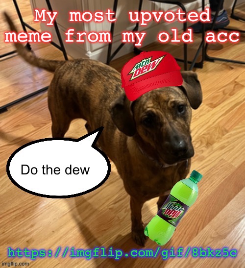 Do the dew | My most upvoted meme from my old acc; https://imgflip.com/gif/8bkz5c | image tagged in do the dew | made w/ Imgflip meme maker