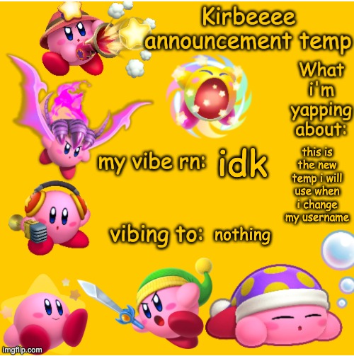 Kirbeeee announcement temp | idk; this is the new temp i will use when i change my username; nothing | image tagged in kirbeeee announcement temp | made w/ Imgflip meme maker