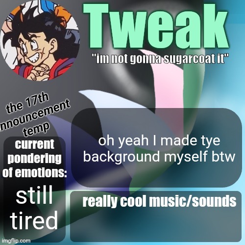 tweaks 17th announcement temp | oh yeah I made tye background myself btw; still tired | image tagged in tweaks 17th announcement temp | made w/ Imgflip meme maker