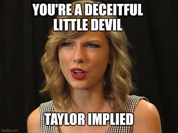 Taylor implied | YOU'RE A DECEITFUL 
LITTLE DEVIL; TAYLOR IMPLIED | image tagged in taylor swiftie | made w/ Imgflip meme maker