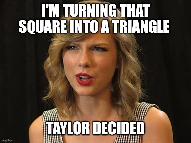 Taylor decided | I'M TURNING THAT SQUARE INTO A TRIANGLE; TAYLOR DECIDED | image tagged in taylor swiftie | made w/ Imgflip meme maker