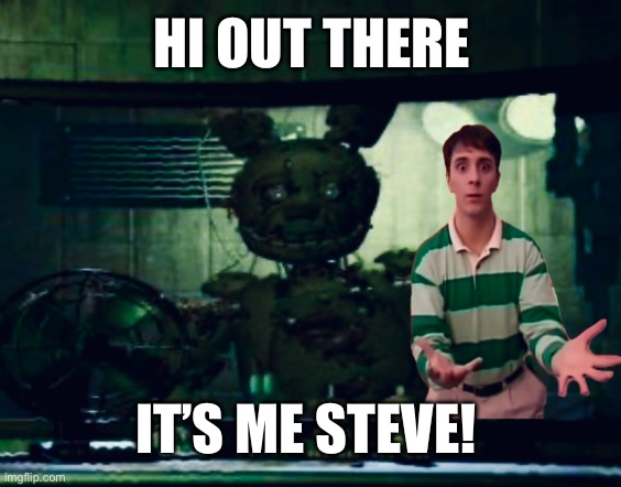 Here’s the Springtrap it never fails: | HI OUT THERE; IT’S ME STEVE! | image tagged in fnaf springtrap in window,memes,blues clues,fnaf | made w/ Imgflip meme maker