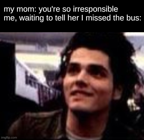 Concerned Gerard | my mom: you're so irresponsible
me, waiting to tell her I missed the bus: | image tagged in concerned gerard,gerard way | made w/ Imgflip meme maker