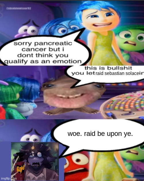 .. | raid sebastian solace; woe. raid be upon ye. | image tagged in sorry pancreatic cancer but i don t think you qualify as an emot | made w/ Imgflip meme maker