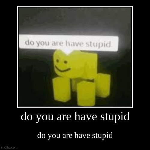 do you are have stupid | do you are have stupid | image tagged in funny,demotivationals | made w/ Imgflip demotivational maker