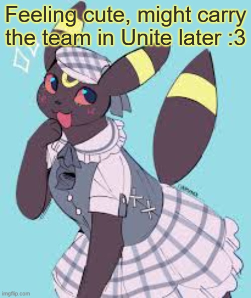 Umbreon is good in Pokemon Unite tho | Feeling cute, might carry the team in Unite later :3 | image tagged in umbreon | made w/ Imgflip meme maker