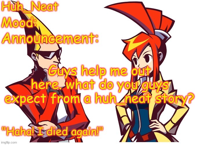 Like, what elements? | Guys help me out here. what do you guys expect from a huh_neat story? | image tagged in huh_neat ghost trick temp thanks knockout offical | made w/ Imgflip meme maker