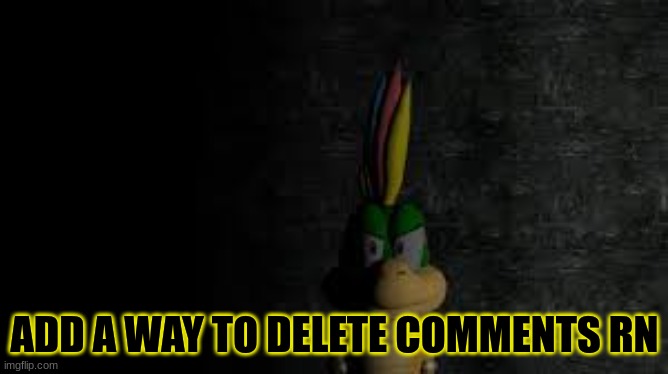 ADD A WAY TO DELETE COMMENTS RN | made w/ Imgflip meme maker