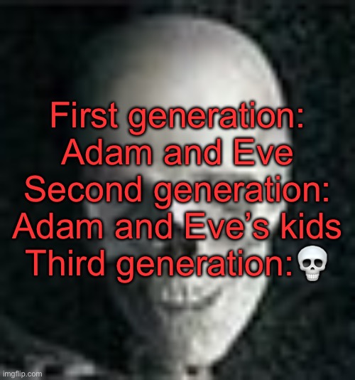 Humanity according to christianity | First generation: Adam and Eve
Second generation: Adam and Eve’s kids
Third generation:💀 | image tagged in skull | made w/ Imgflip meme maker