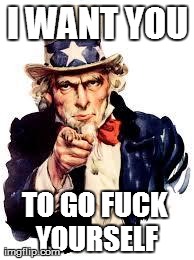 I WANT YOU TO GO F**K YOURSELF | image tagged in uncle sam | made w/ Imgflip meme maker