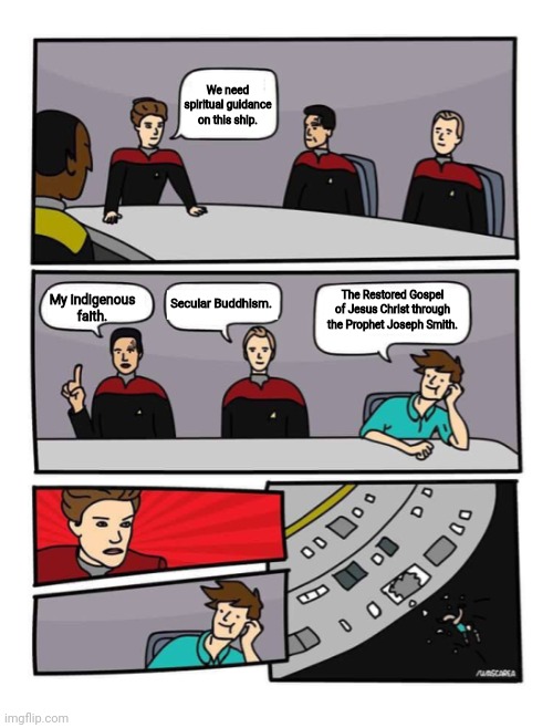 LDS Voyager | We need spiritual guidance on this ship. Secular Buddhism. The Restored Gospel of Jesus Christ through the Prophet Joseph Smith. My indigenous faith. | image tagged in star trek voyager board meeting | made w/ Imgflip meme maker