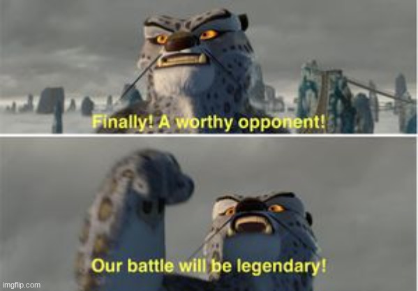 Finally a worthy opponent | image tagged in finally a worthy opponent | made w/ Imgflip meme maker