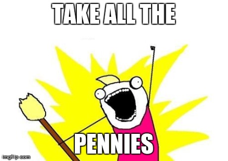X All The Y Meme | TAKE ALL THE PENNIES | image tagged in memes,x all the y | made w/ Imgflip meme maker