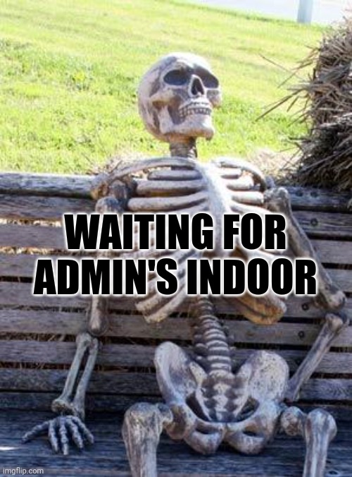 Rivalry vibes | WAITING FOR ADMIN'S INDOOR | image tagged in memes,waiting skeleton | made w/ Imgflip meme maker