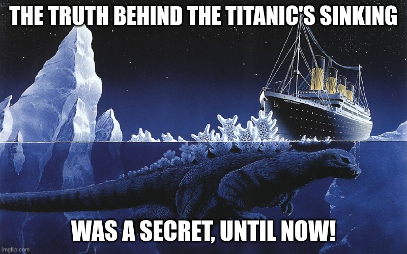 They don't know | THE TRUTH BEHIND THE TITANIC'S SINKING; WAS A SECRET, UNTIL NOW! | image tagged in godzilla sinking the titanic | made w/ Imgflip meme maker