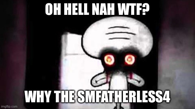 Squidwards Suicide | OH HELL NAH WTF? WHY THE SMFATHERLESS4 | image tagged in squidwards suicide | made w/ Imgflip meme maker