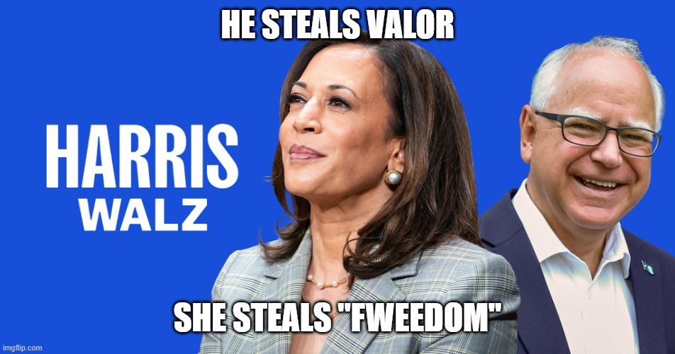 Walz and Harris-grifters | HE STEALS VALOR; SHE STEALS "FWEEDOM" | image tagged in harris-walz | made w/ Imgflip meme maker